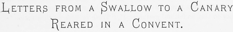 LETTERS FROM A SWALLOW TO A CANARY REARED
IN A CONVENT.